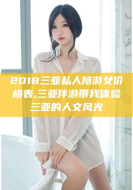 湖南2018三亚私人陪游女价格表,三亚伴游带我体验三亚的人文风光
