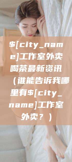 湖南工作室外卖喝茶最新资讯（谁能告诉我哪里有湖南工作室外卖？）