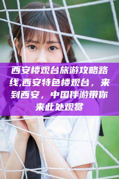 湖南西安楼观台旅游攻略路线,西安特色楼观台，来到西安，中国伴游带你来此处观赏
