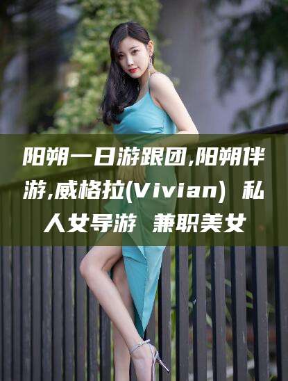 湖南阳朔一日游跟团,阳朔伴游,威格拉(Vivian) 私人女导游 兼职美女