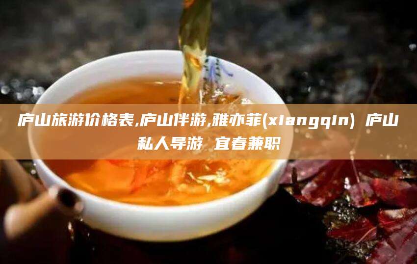 湖南庐山旅游价格表,庐山伴游,雅亦菲(xiangqin) 庐山私人导游 宜春兼职
