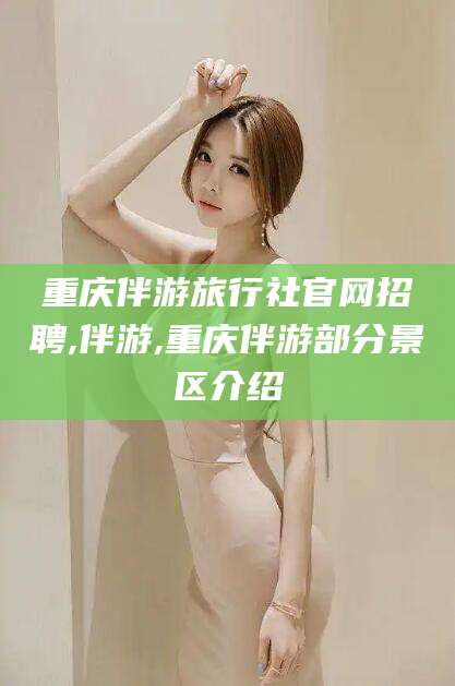 湖南重庆伴游旅行社官网招聘,伴游,重庆伴游部分景区介绍