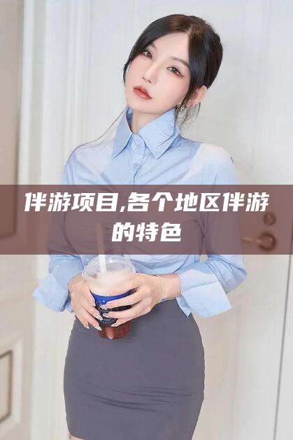 湖南伴游项目,各个地区伴游的特色