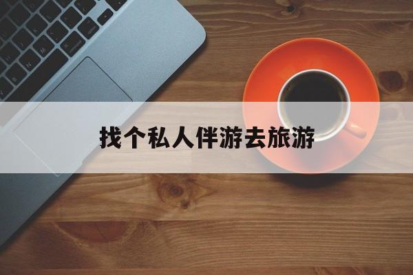 湖南吃鸡陪玩多少一个小时最新资讯（谁能告诉我哪里有湖南找个私人伴游去旅游？）
